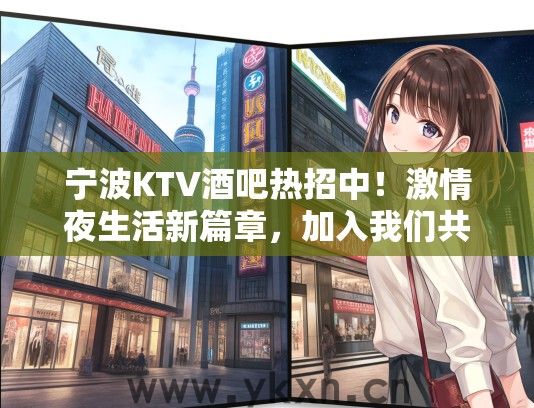 宁波KTV酒吧热招中！激情夜生活新篇章，加入我们共创璀璨人生！