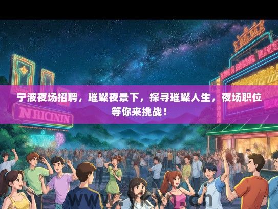 宁波夜场招聘，璀璨夜景下，探寻璀璨人生，夜场职位等你来挑战！