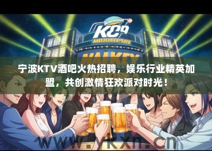 宁波KTV酒吧火热招聘，娱乐行业精英加盟，共创激情狂欢派对时光！
