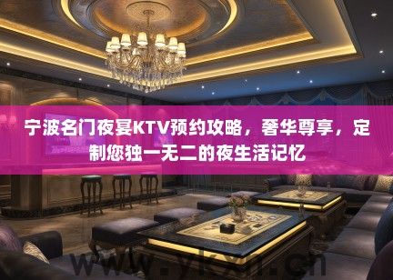 宁波名门夜宴KTV预约攻略，奢华尊享，定制您独一无二的夜生活记忆