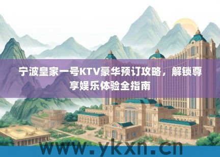 宁波皇家一号KTV豪华预订攻略，解锁尊享娱乐体验全指南
