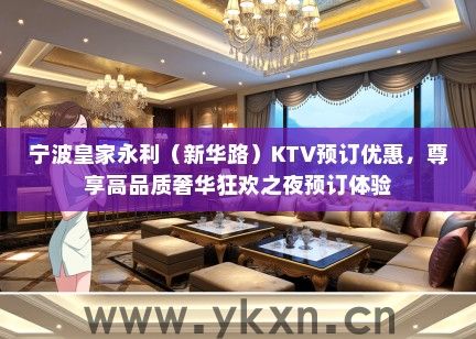 宁波皇家永利（新华路）KTV预订优惠，尊享高品质奢华狂欢之夜预订体验
