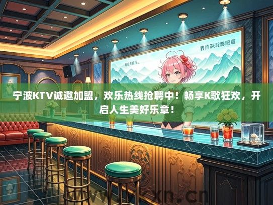 宁波KTV诚邀加盟，欢乐热线抢聘中！畅享K歌狂欢，开启人生美好乐章！