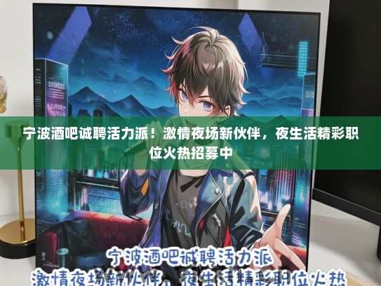 宁波酒吧诚聘活力派！激情夜场新伙伴，夜生活精彩职位火热招募中