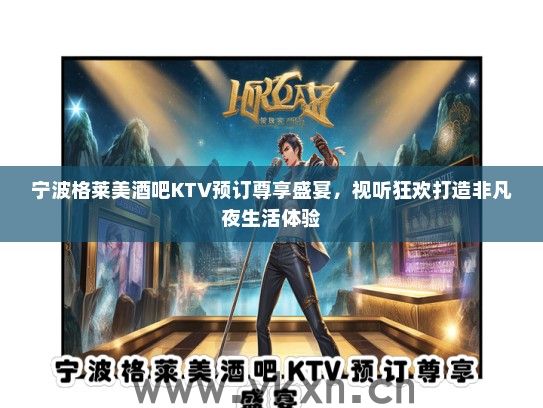 宁波格莱美酒吧KTV预订尊享盛宴，视听狂欢打造非凡夜生活体验