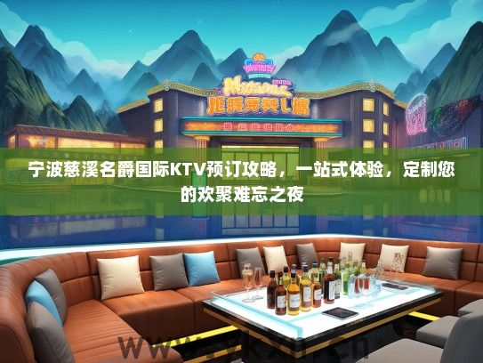 宁波慈溪名爵国际KTV预订攻略，一站式体验，定制您的欢聚难忘之夜