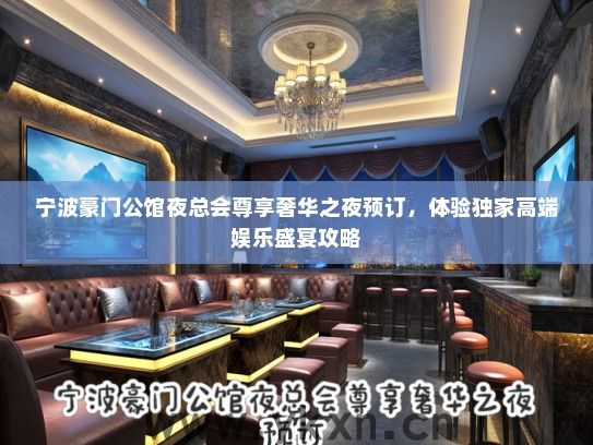 宁波豪门公馆夜总会尊享奢华之夜预订，体验独家高端娱乐盛宴攻略