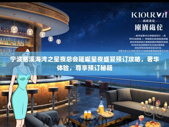 宁波慈溪海湾之星夜总会璀璨星夜盛宴预订攻略，奢华体验，尊享预订秘籍