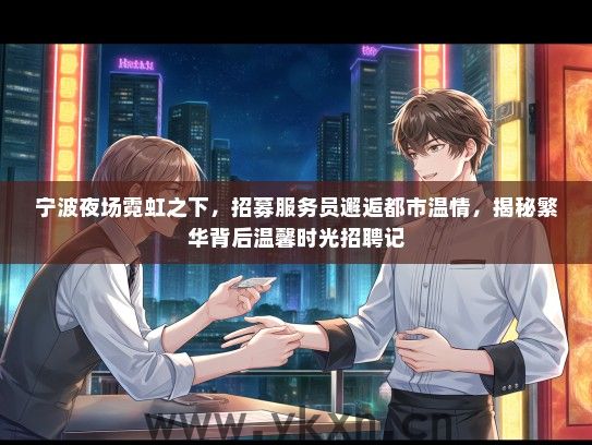 宁波夜场霓虹之下，招募服务员邂逅都市温情，揭秘繁华背后温馨时光招聘记