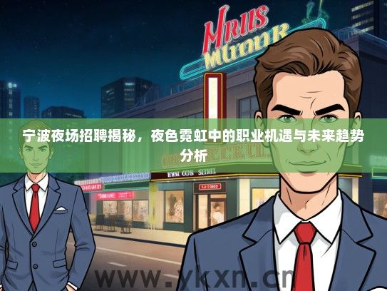 宁波夜场招聘揭秘，夜色霓虹中的职业机遇与未来趋势分析