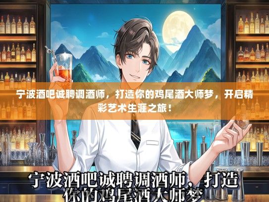 宁波酒吧诚聘调酒师，打造你的鸡尾酒大师梦，开启精彩艺术生涯之旅！