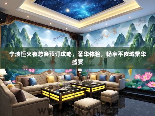 宁波恒火夜总会预订攻略，奢华体验，畅享不夜城繁华盛宴