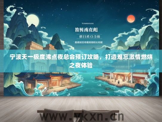 宁波天一极度沸点夜总会预订攻略，打造难忘激情燃烧之夜体验