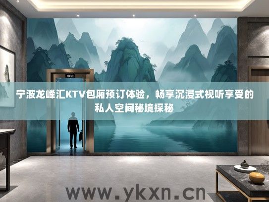 宁波龙峰汇KTV包厢预订体验，畅享沉浸式视听享受的私人空间秘境探秘