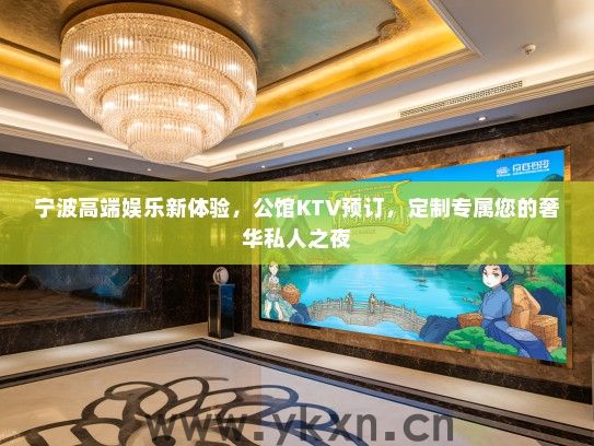 宁波高端娱乐新体验，公馆KTV预订，定制专属您的奢华私人之夜