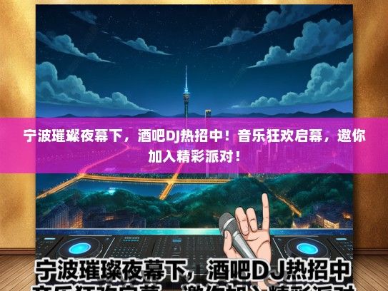 宁波璀璨夜幕下，酒吧DJ热招中！音乐狂欢启幕，邀你加入精彩派对！