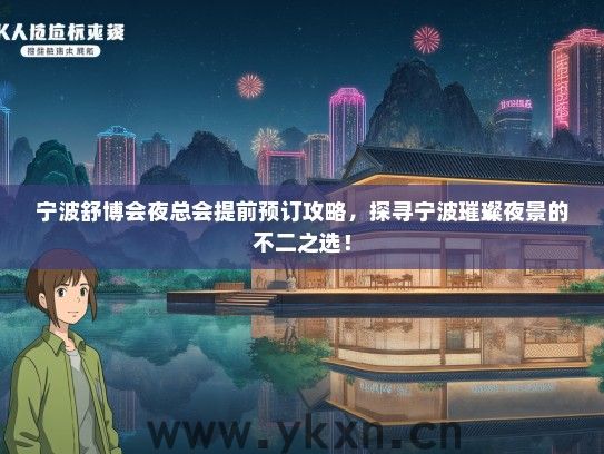 宁波舒博会夜总会提前预订攻略，探寻宁波璀璨夜景的不二之选！