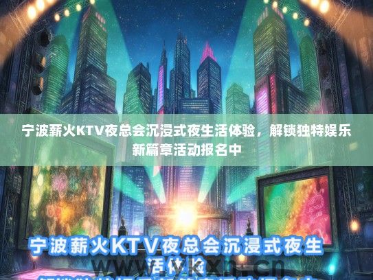 宁波薪火KTV夜总会沉浸式夜生活体验，解锁独特娱乐新篇章活动报名中