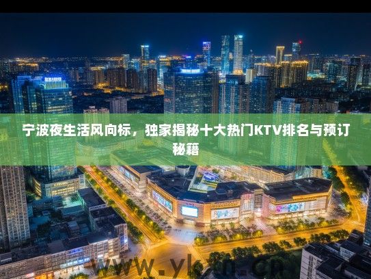 宁波夜生活风向标，独家揭秘十大热门KTV排名与预订秘籍