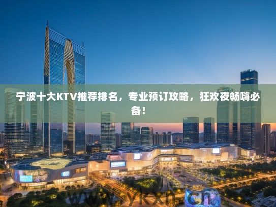 宁波十大KTV推荐排名，专业预订攻略，狂欢夜畅嗨必备！