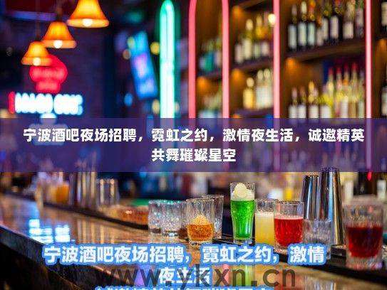 宁波酒吧夜场招聘,霓虹之约,激情夜生活,诚邀精英共舞璀璨星空 宁波酒吧夜场招聘,霓虹之约,激情夜生活,诚邀精英共舞璀璨星空
