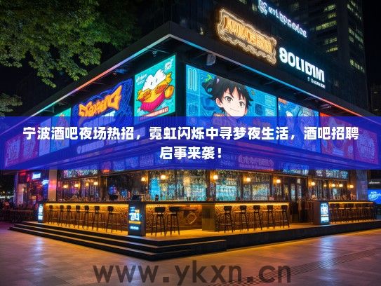 宁波酒吧夜场热招,霓虹闪烁中寻梦夜生活,酒吧招聘启事来袭! 宁波酒吧夜场热招,霓虹闪烁中寻梦夜生活,酒吧招聘启事来袭!