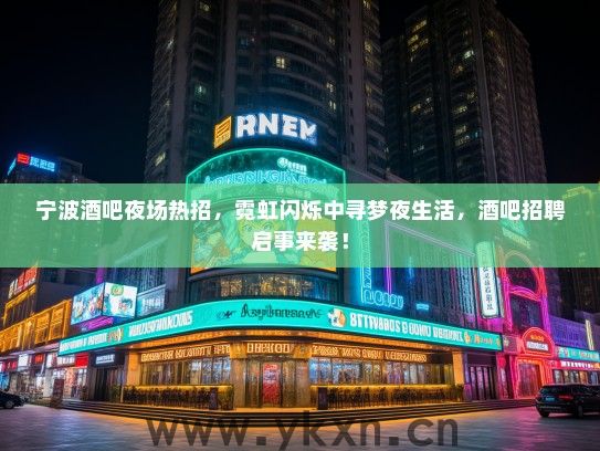 宁波酒吧夜场热招,霓虹闪烁中寻梦夜生活,酒吧招聘启事来袭! 宁波酒吧夜场热招,霓虹闪烁中寻梦夜生活,酒吧招聘启事来袭!