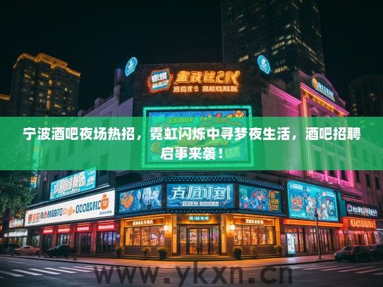 宁波酒吧夜场热招,霓虹闪烁中寻梦夜生活,酒吧招聘启事来袭! 宁波酒吧夜场热招,霓虹闪烁中寻梦夜生活,酒吧招聘启事来袭!