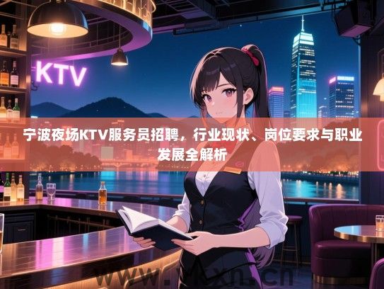 宁波夜场KTV服务员招聘,行业现状、岗位要求与职业发展全解析 宁波夜场KTV服务员招聘,行业现状、岗位要求与职业发展全解析