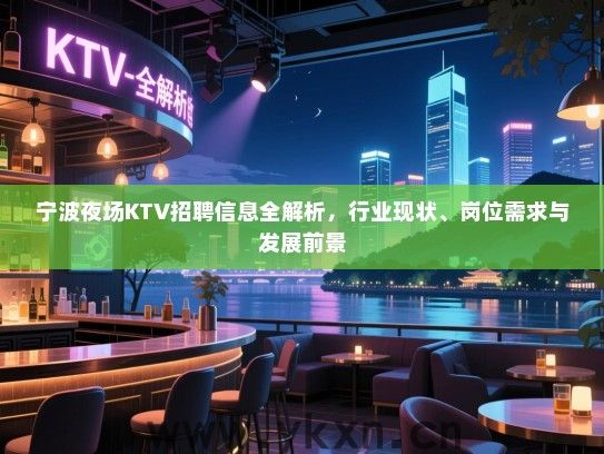 宁波夜场KTV招聘信息全解析,行业现状、岗位需求与发展前景 宁波夜场KTV招聘信息全解析,行业现状、岗位需求与发展前景