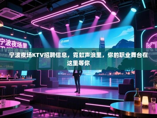 宁波夜场KTV招聘信息，霓虹声浪里，你的职业舞台在这里等你