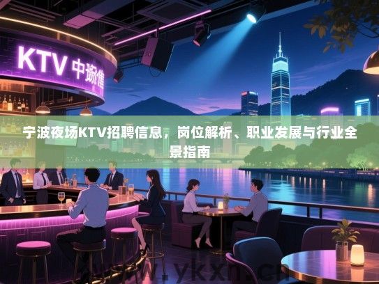 宁波夜场KTV招聘信息，岗位解析、职业发展与行业全景指南