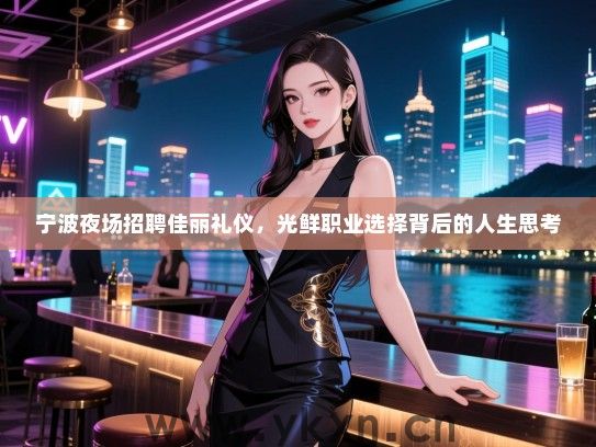 宁波夜场招聘佳丽礼仪，光鲜职业选择背后的人生思考
